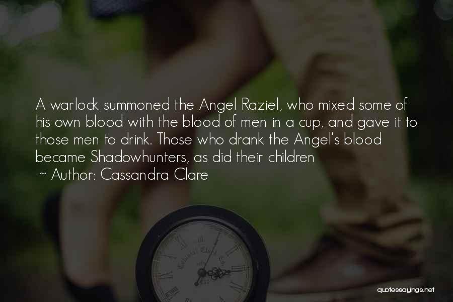 Cassandra Clare Quotes: A Warlock Summoned The Angel Raziel, Who Mixed Some Of His Own Blood With The Blood Of Men In A