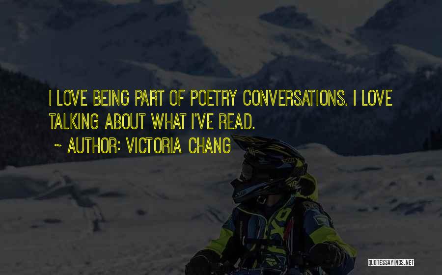 Victoria Chang Quotes: I Love Being Part Of Poetry Conversations. I Love Talking About What I've Read.