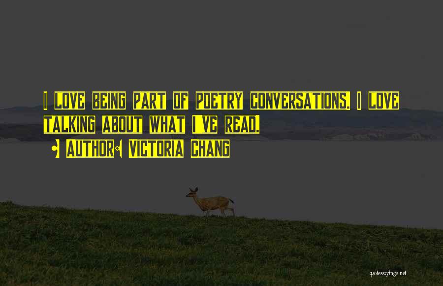Victoria Chang Quotes: I Love Being Part Of Poetry Conversations. I Love Talking About What I've Read.