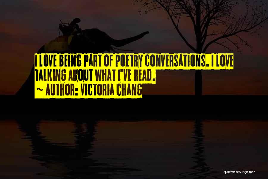 Victoria Chang Quotes: I Love Being Part Of Poetry Conversations. I Love Talking About What I've Read.