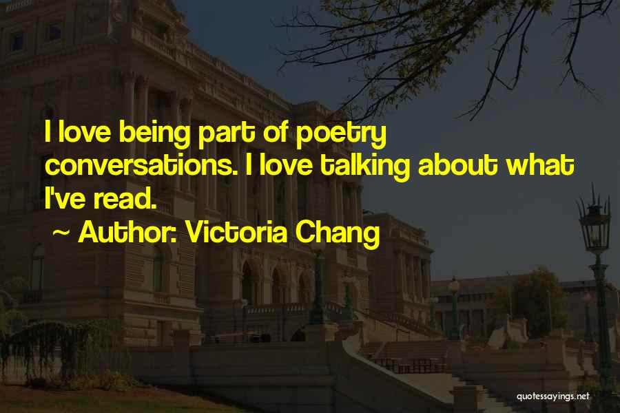 Victoria Chang Quotes: I Love Being Part Of Poetry Conversations. I Love Talking About What I've Read.