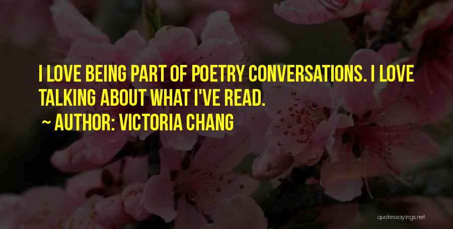 Victoria Chang Quotes: I Love Being Part Of Poetry Conversations. I Love Talking About What I've Read.