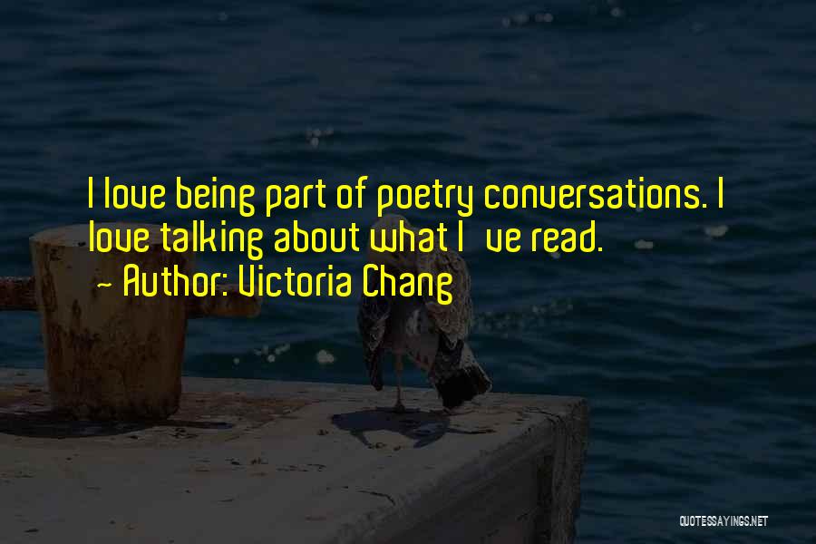 Victoria Chang Quotes: I Love Being Part Of Poetry Conversations. I Love Talking About What I've Read.
