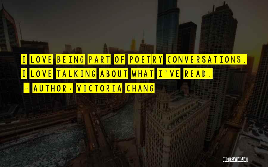 Victoria Chang Quotes: I Love Being Part Of Poetry Conversations. I Love Talking About What I've Read.