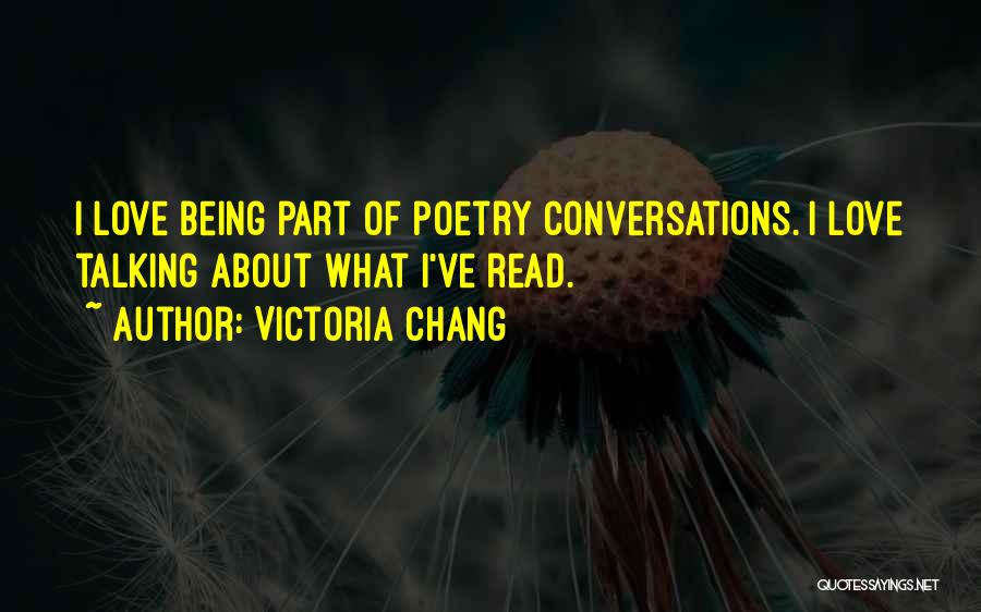 Victoria Chang Quotes: I Love Being Part Of Poetry Conversations. I Love Talking About What I've Read.