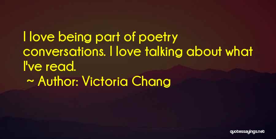 Victoria Chang Quotes: I Love Being Part Of Poetry Conversations. I Love Talking About What I've Read.