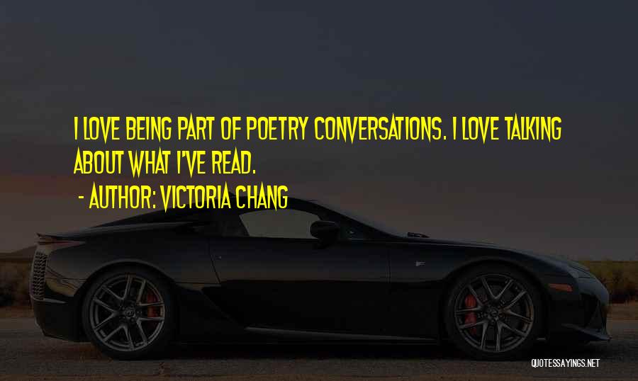Victoria Chang Quotes: I Love Being Part Of Poetry Conversations. I Love Talking About What I've Read.