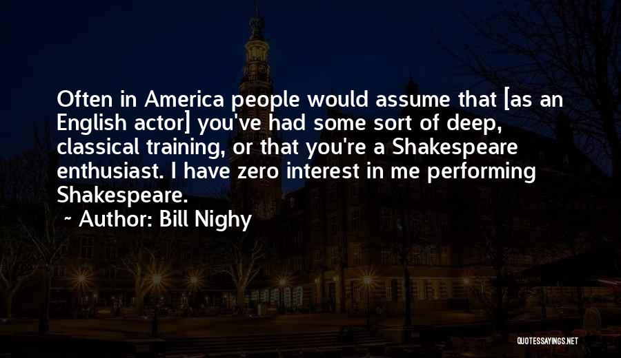 Bill Nighy Quotes: Often In America People Would Assume That [as An English Actor] You've Had Some Sort Of Deep, Classical Training, Or