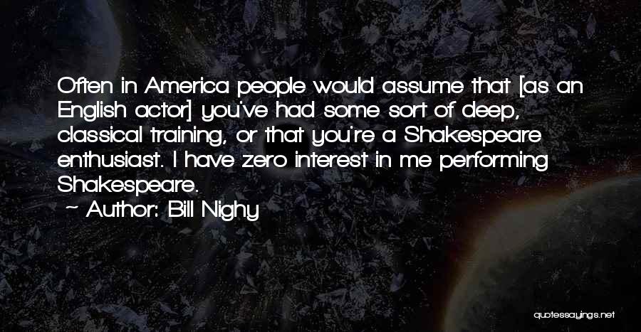 Bill Nighy Quotes: Often In America People Would Assume That [as An English Actor] You've Had Some Sort Of Deep, Classical Training, Or