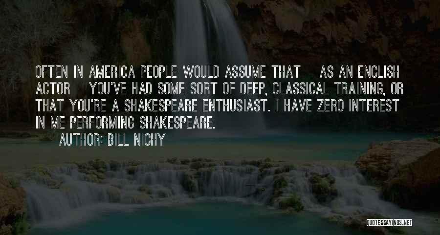 Bill Nighy Quotes: Often In America People Would Assume That [as An English Actor] You've Had Some Sort Of Deep, Classical Training, Or