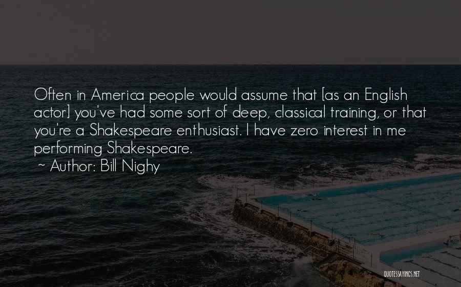Bill Nighy Quotes: Often In America People Would Assume That [as An English Actor] You've Had Some Sort Of Deep, Classical Training, Or
