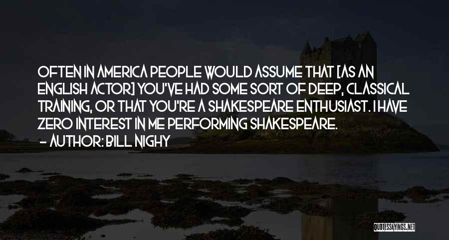 Bill Nighy Quotes: Often In America People Would Assume That [as An English Actor] You've Had Some Sort Of Deep, Classical Training, Or