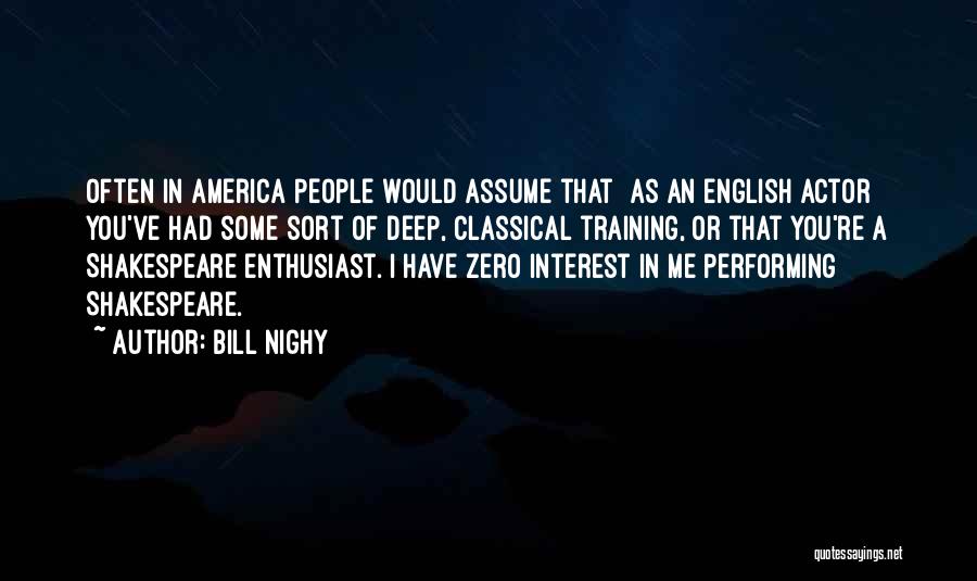 Bill Nighy Quotes: Often In America People Would Assume That [as An English Actor] You've Had Some Sort Of Deep, Classical Training, Or