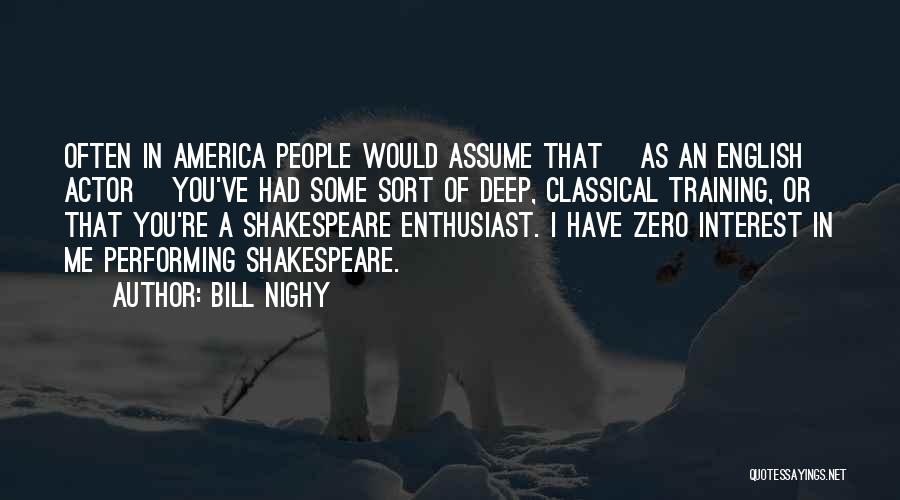Bill Nighy Quotes: Often In America People Would Assume That [as An English Actor] You've Had Some Sort Of Deep, Classical Training, Or
