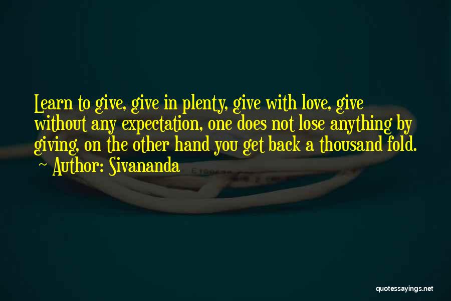 Sivananda Quotes: Learn To Give, Give In Plenty, Give With Love, Give Without Any Expectation, One Does Not Lose Anything By Giving,