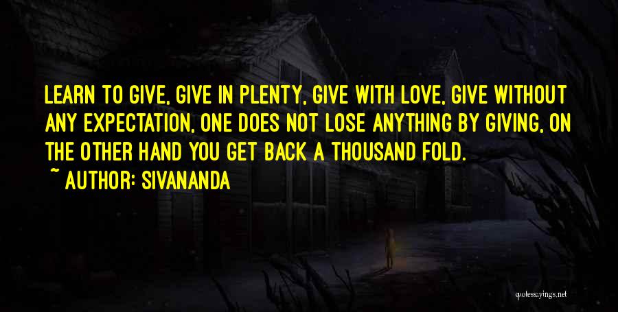 Sivananda Quotes: Learn To Give, Give In Plenty, Give With Love, Give Without Any Expectation, One Does Not Lose Anything By Giving,