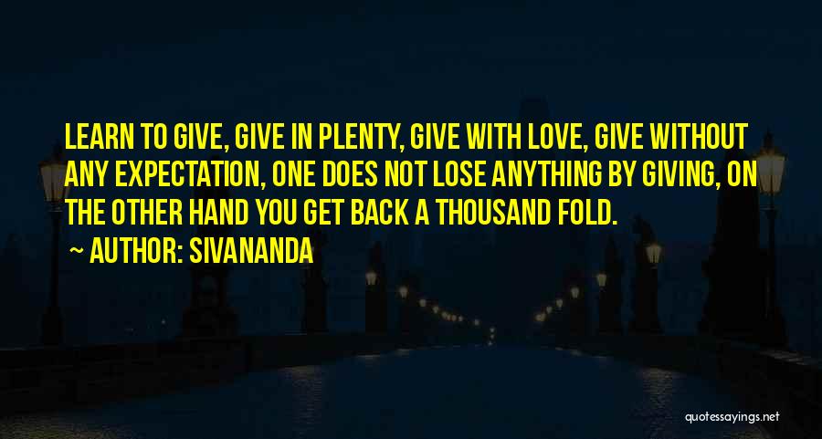 Sivananda Quotes: Learn To Give, Give In Plenty, Give With Love, Give Without Any Expectation, One Does Not Lose Anything By Giving,