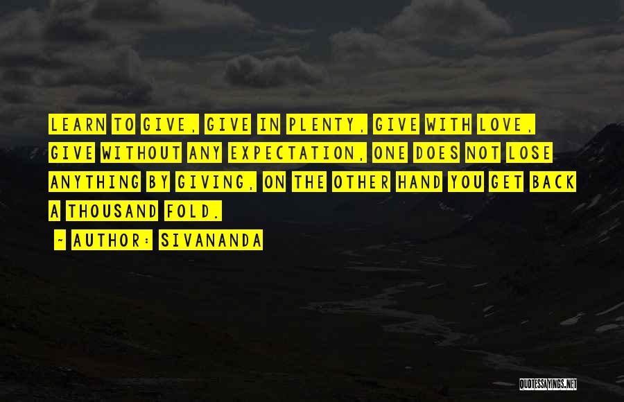 Sivananda Quotes: Learn To Give, Give In Plenty, Give With Love, Give Without Any Expectation, One Does Not Lose Anything By Giving,