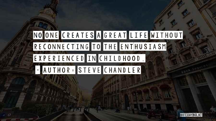 Steve Chandler Quotes: No One Creates A Great Life Without Reconnecting To The Enthusiasm Experienced In Childhood.