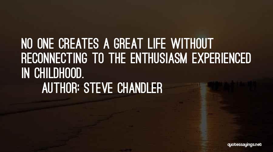 Steve Chandler Quotes: No One Creates A Great Life Without Reconnecting To The Enthusiasm Experienced In Childhood.