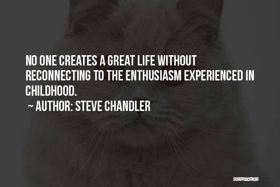 Steve Chandler Quotes: No One Creates A Great Life Without Reconnecting To The Enthusiasm Experienced In Childhood.