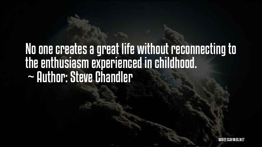 Steve Chandler Quotes: No One Creates A Great Life Without Reconnecting To The Enthusiasm Experienced In Childhood.