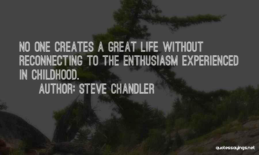 Steve Chandler Quotes: No One Creates A Great Life Without Reconnecting To The Enthusiasm Experienced In Childhood.