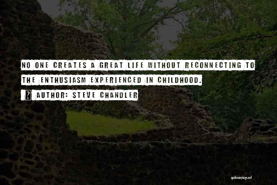 Steve Chandler Quotes: No One Creates A Great Life Without Reconnecting To The Enthusiasm Experienced In Childhood.