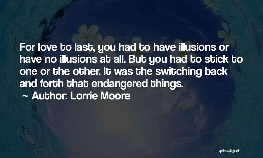 Lorrie Moore Quotes: For Love To Last, You Had To Have Illusions Or Have No Illusions At All. But You Had To Stick