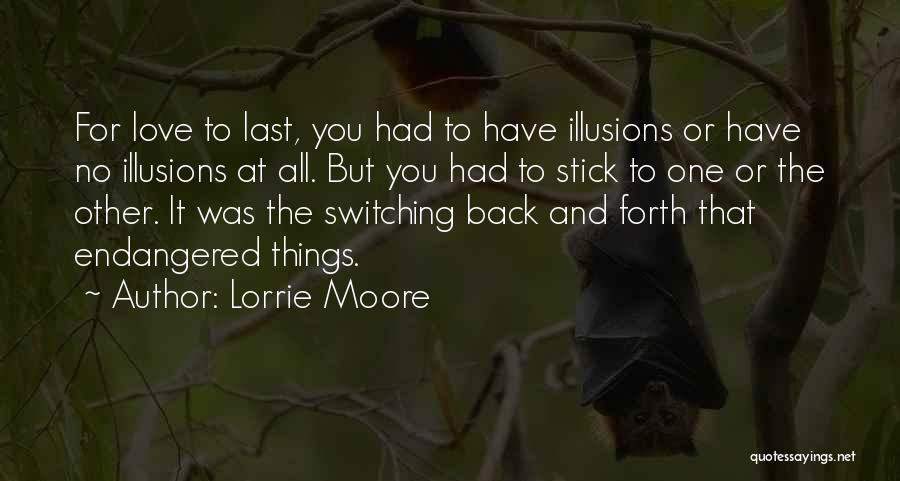 Lorrie Moore Quotes: For Love To Last, You Had To Have Illusions Or Have No Illusions At All. But You Had To Stick