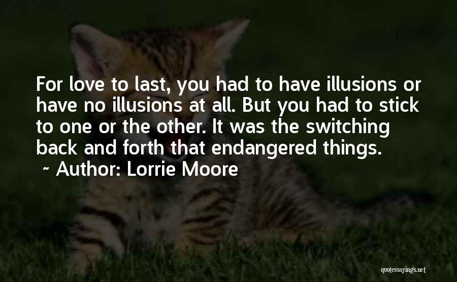 Lorrie Moore Quotes: For Love To Last, You Had To Have Illusions Or Have No Illusions At All. But You Had To Stick