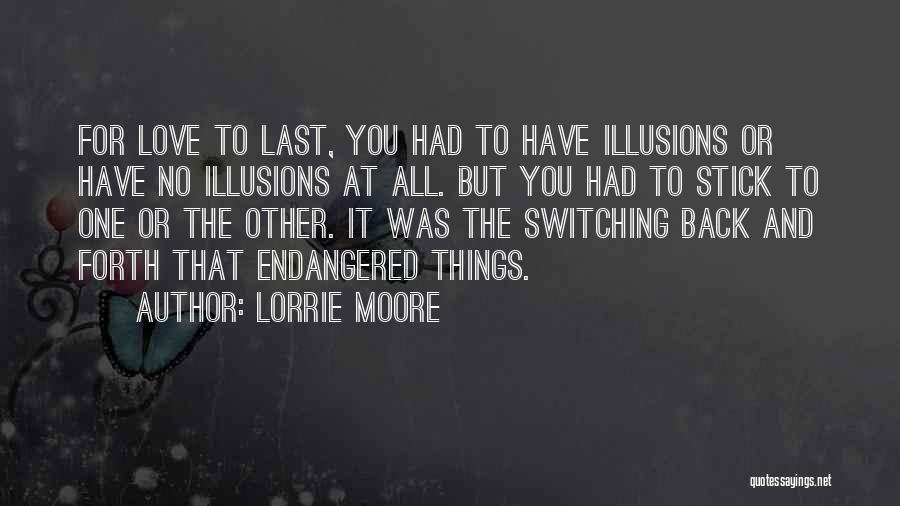 Lorrie Moore Quotes: For Love To Last, You Had To Have Illusions Or Have No Illusions At All. But You Had To Stick