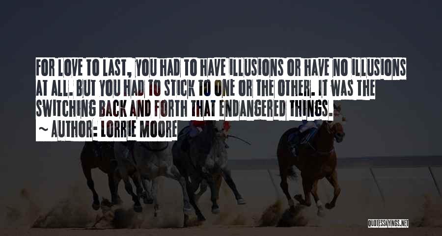 Lorrie Moore Quotes: For Love To Last, You Had To Have Illusions Or Have No Illusions At All. But You Had To Stick
