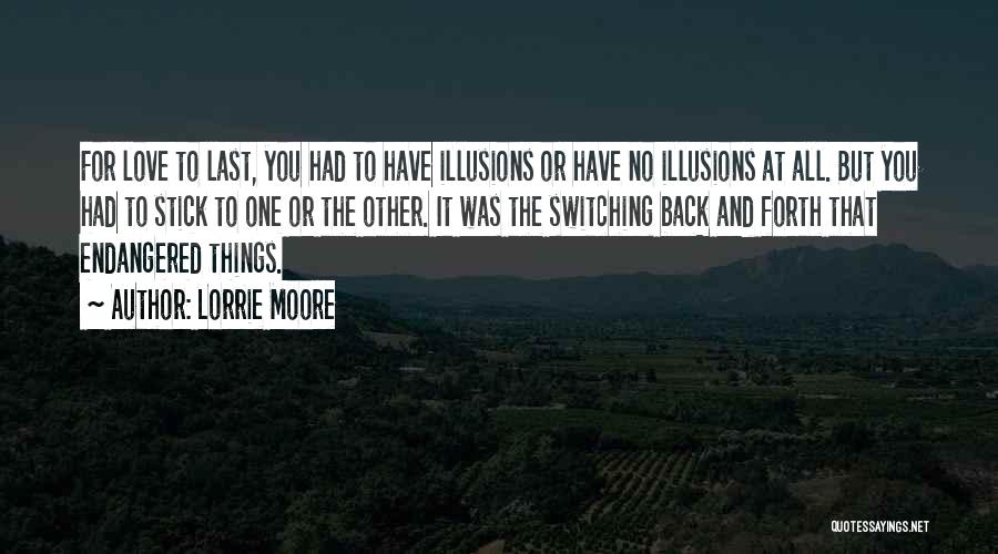 Lorrie Moore Quotes: For Love To Last, You Had To Have Illusions Or Have No Illusions At All. But You Had To Stick