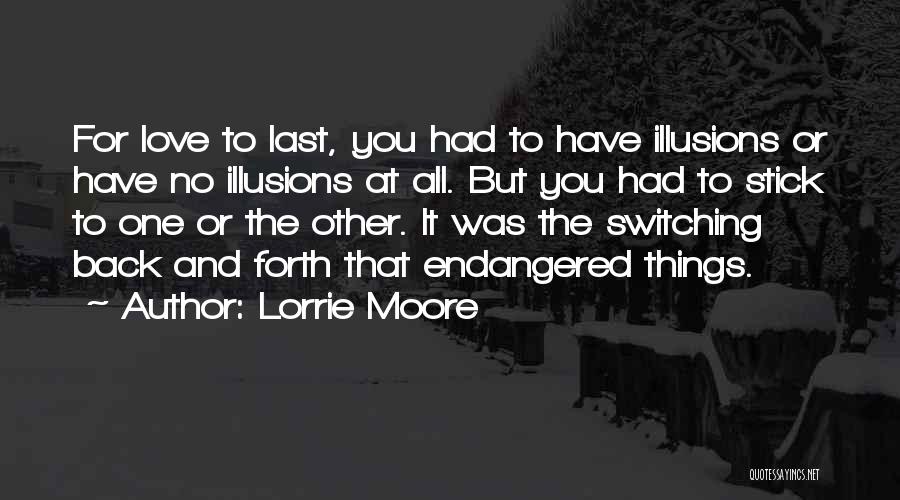 Lorrie Moore Quotes: For Love To Last, You Had To Have Illusions Or Have No Illusions At All. But You Had To Stick