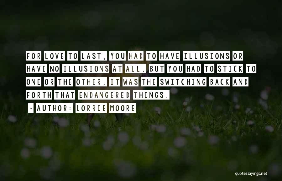 Lorrie Moore Quotes: For Love To Last, You Had To Have Illusions Or Have No Illusions At All. But You Had To Stick