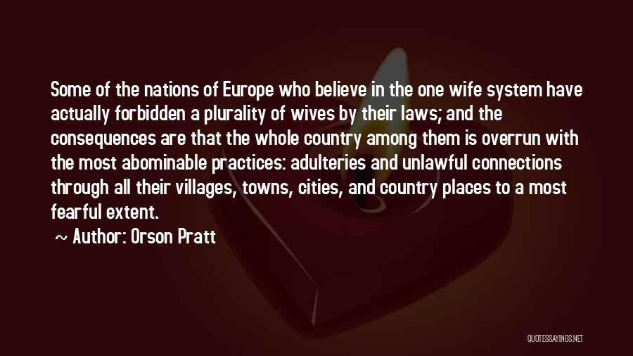 Orson Pratt Quotes: Some Of The Nations Of Europe Who Believe In The One Wife System Have Actually Forbidden A Plurality Of Wives