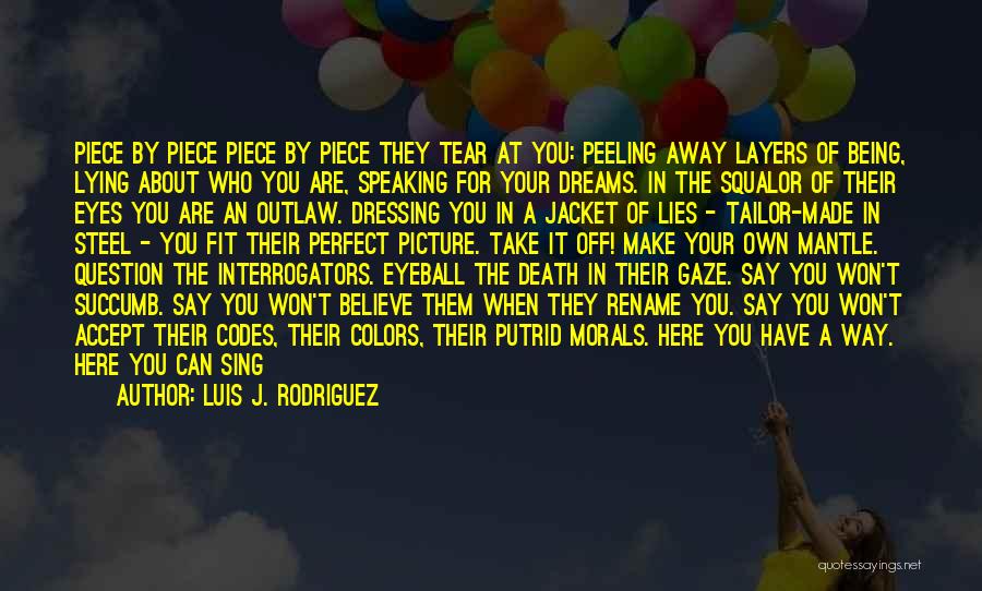 Luis J. Rodriguez Quotes: Piece By Piece Piece By Piece They Tear At You: Peeling Away Layers Of Being, Lying About Who You Are,