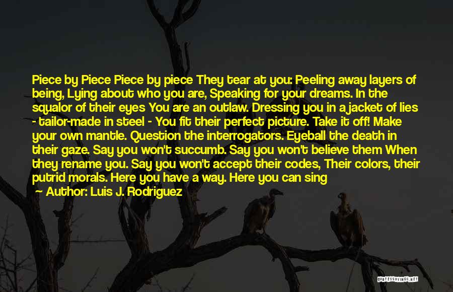 Luis J. Rodriguez Quotes: Piece By Piece Piece By Piece They Tear At You: Peeling Away Layers Of Being, Lying About Who You Are,