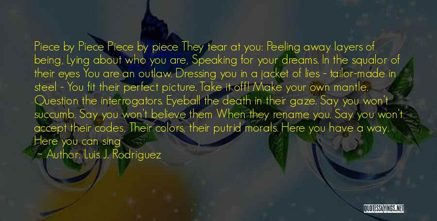 Luis J. Rodriguez Quotes: Piece By Piece Piece By Piece They Tear At You: Peeling Away Layers Of Being, Lying About Who You Are,