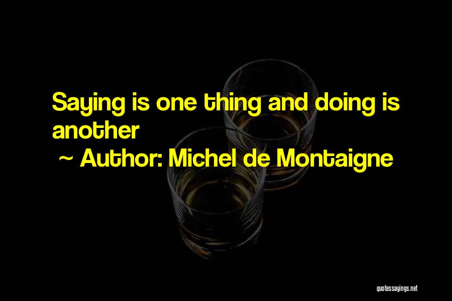 Michel De Montaigne Quotes: Saying Is One Thing And Doing Is Another