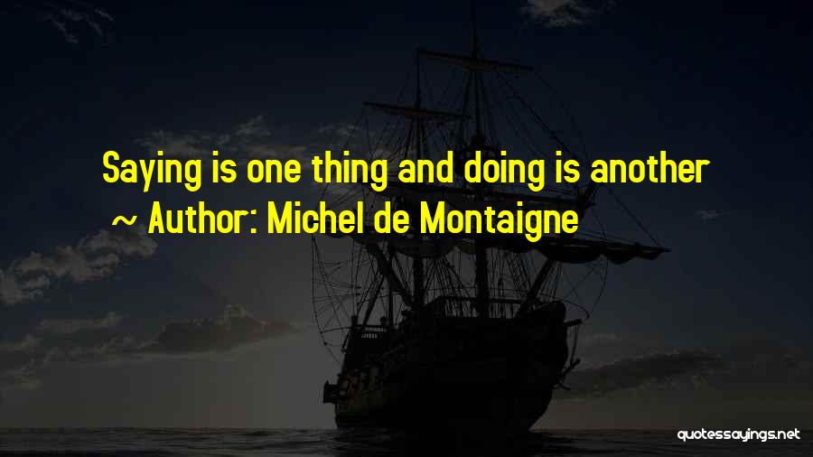 Michel De Montaigne Quotes: Saying Is One Thing And Doing Is Another