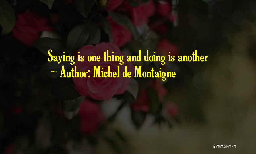 Michel De Montaigne Quotes: Saying Is One Thing And Doing Is Another