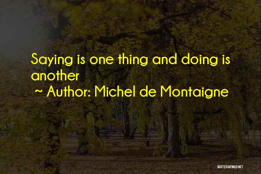 Michel De Montaigne Quotes: Saying Is One Thing And Doing Is Another