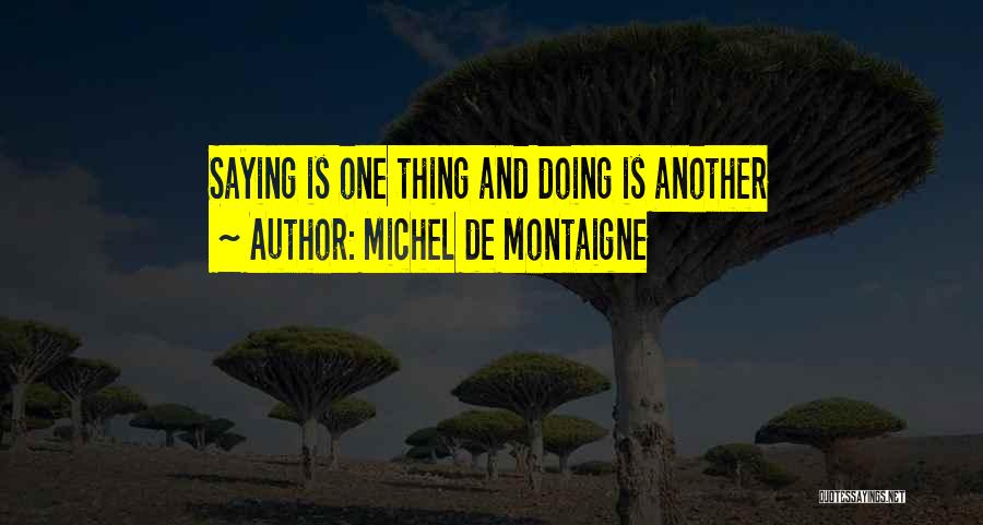 Michel De Montaigne Quotes: Saying Is One Thing And Doing Is Another