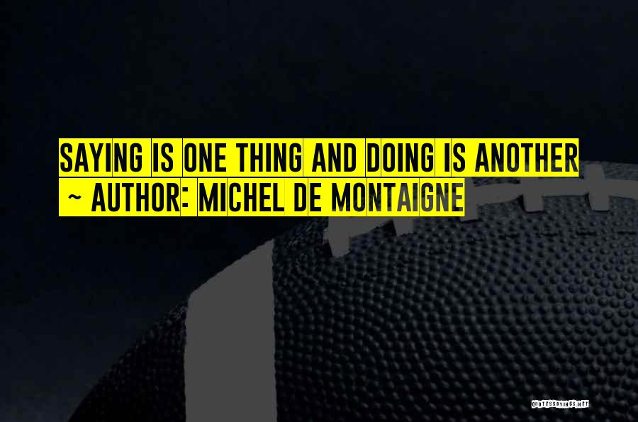 Michel De Montaigne Quotes: Saying Is One Thing And Doing Is Another