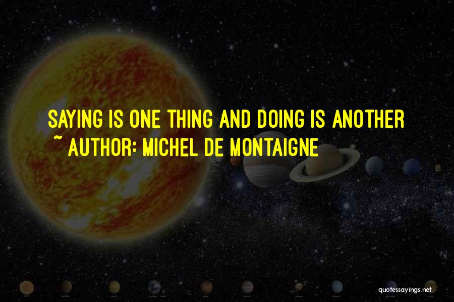 Michel De Montaigne Quotes: Saying Is One Thing And Doing Is Another