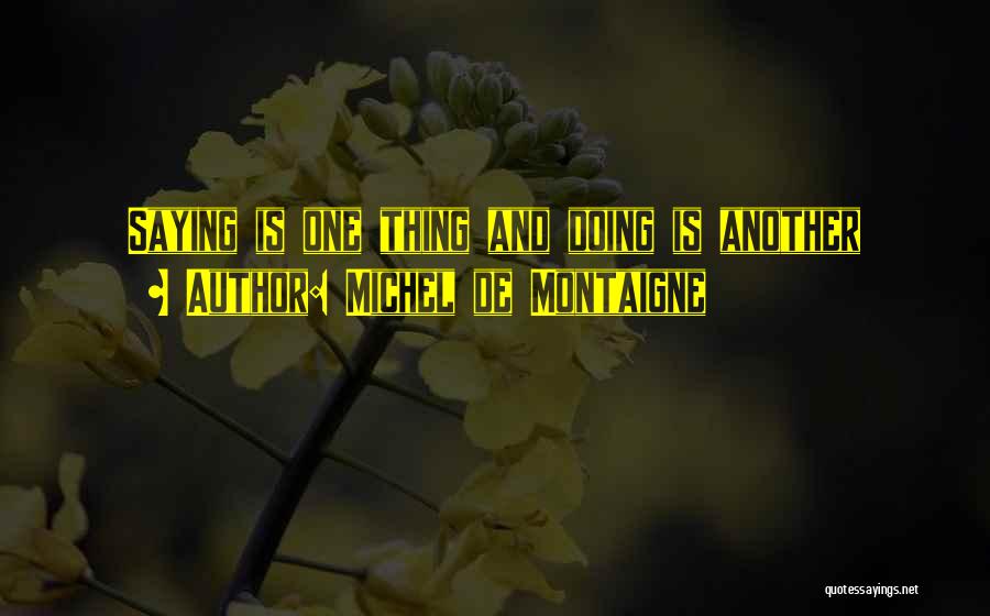 Michel De Montaigne Quotes: Saying Is One Thing And Doing Is Another