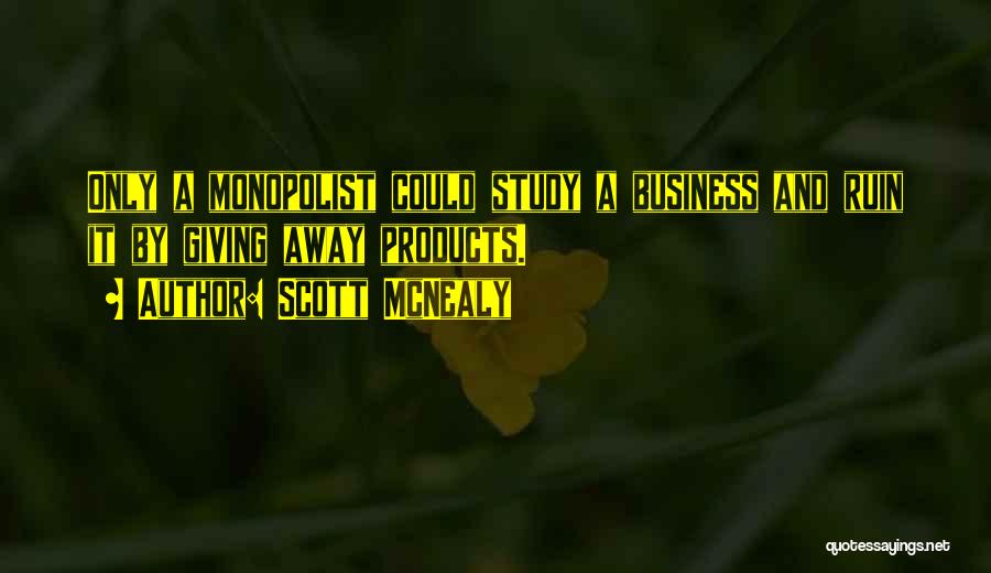 Scott McNealy Quotes: Only A Monopolist Could Study A Business And Ruin It By Giving Away Products.