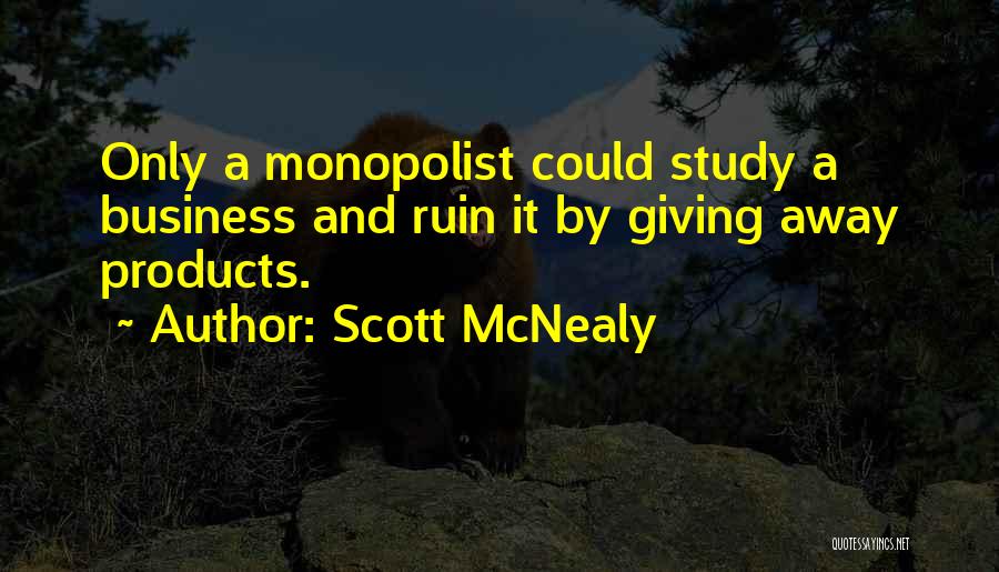 Scott McNealy Quotes: Only A Monopolist Could Study A Business And Ruin It By Giving Away Products.